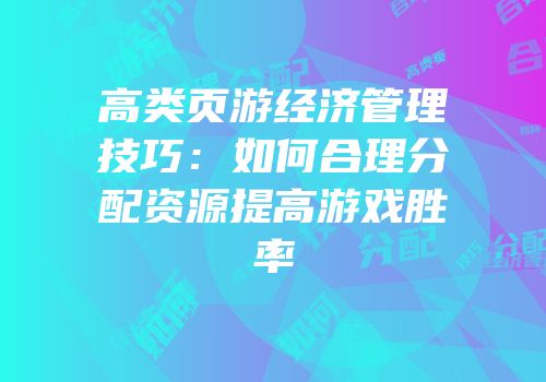 高类页游经济管理技巧：如何合理分配资源提高游戏胜率
