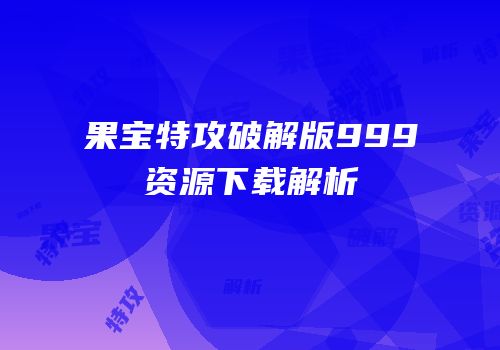 果宝特攻破解版999资源下载解析
