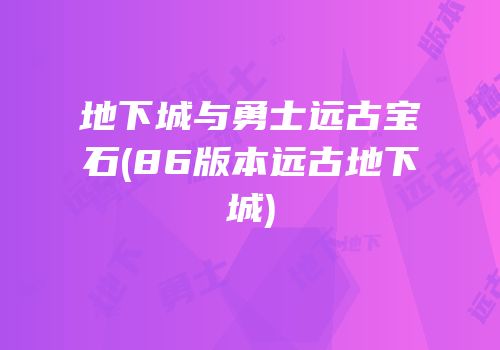 地下城与勇士远古宝石(86版本远古地下城)