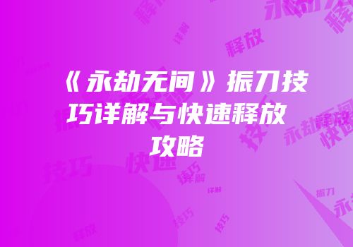 《永劫无间》振刀技巧详解与快速释放攻略
