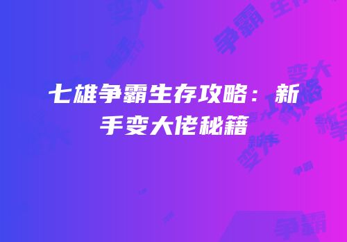 七雄争霸生存攻略：新手变大佬秘籍