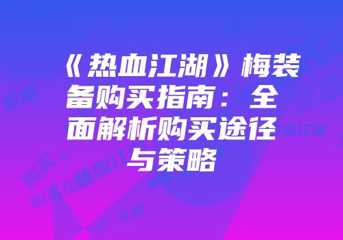 《热血江湖》梅装备购买指南：全面解析购买途径与策略