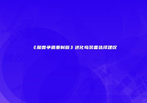 《魔兽争霸重制版》进化岛装备选择建议