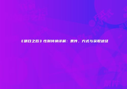 《明日之后》性别转换详解：条件、方式与获取途径
