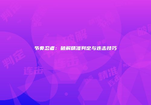 节奏忍者：破解精准判定与连击技巧