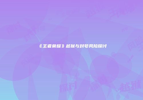 《王者荣耀》越狱与封号风险探讨