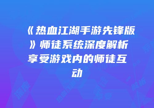 《热血江湖手游先锋版》师徒系统深度解析享受游戏内的师徒互动