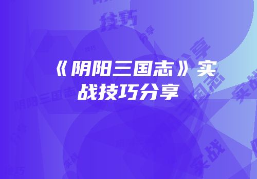 《阴阳三国志》实战技巧分享