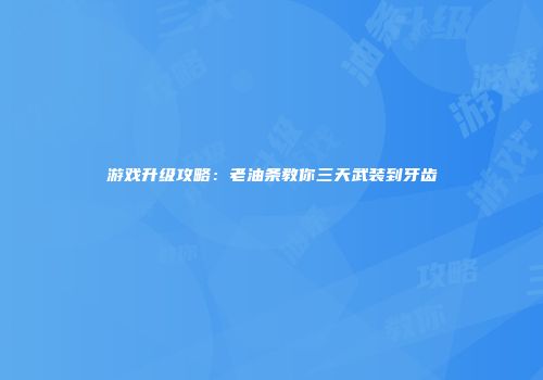 游戏升级攻略：老油条教你三天武装到牙齿