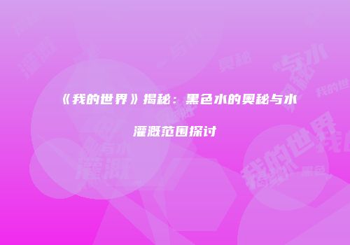 《我的世界》揭秘：黑色水的奥秘与水灌溉范围探讨