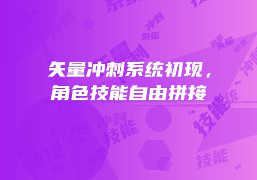 矢量冲刺系统初现，角色技能自由拼接