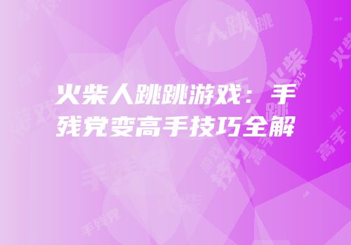 火柴人跳跳游戏：手残党变高手技巧全解