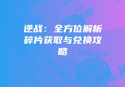 逆战：全方位解析碎片获取与兑换攻略