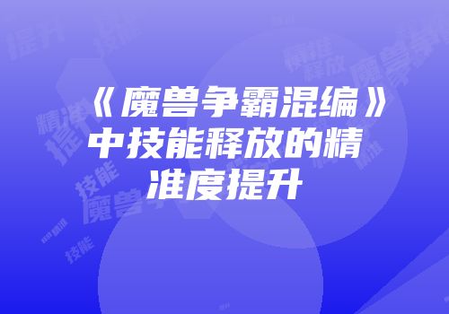 《魔兽争霸混编》中技能释放的精准度提升