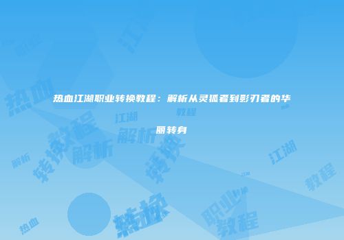 热血江湖职业转换教程：解析从灵狐者到影刃者的华丽转身