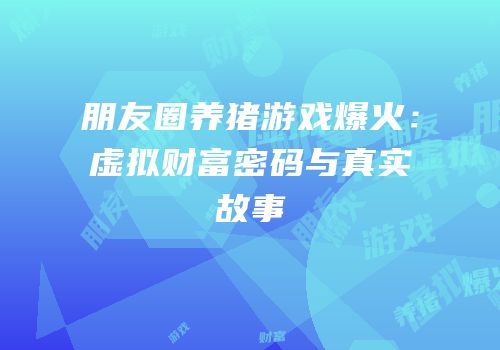 朋友圈养猪游戏爆火：虚拟财富密码与真实故事