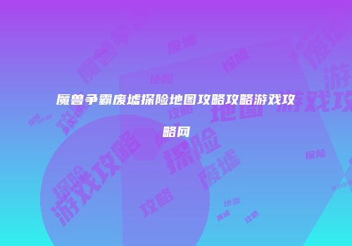 魔兽争霸废墟探险地图攻略攻略游戏攻略网