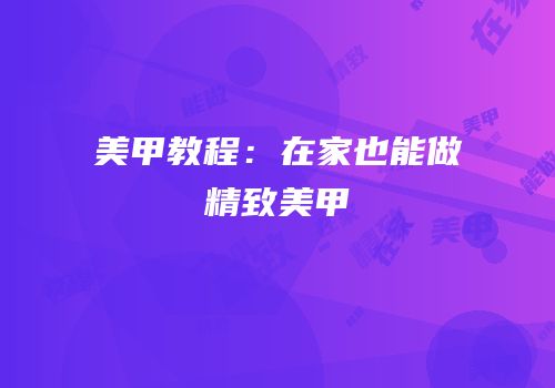 美甲教程：在家也能做精致美甲