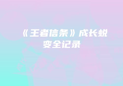 《王者信条》成长蜕变全记录
