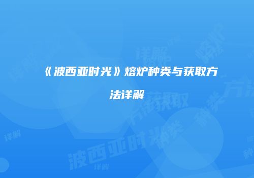 《波西亚时光》熔炉种类与获取方法详解