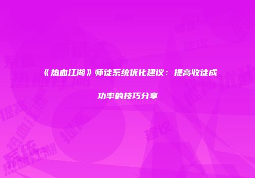 《热血江湖》师徒系统优化建议：提高收徒成功率的技巧分享