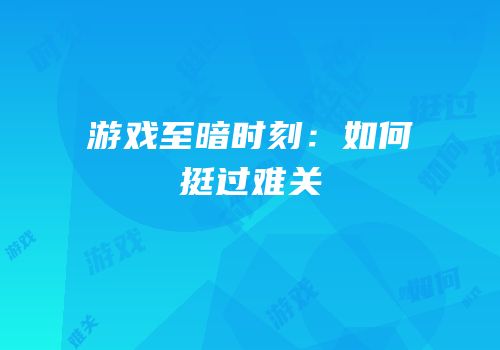 游戏至暗时刻：如何挺过难关