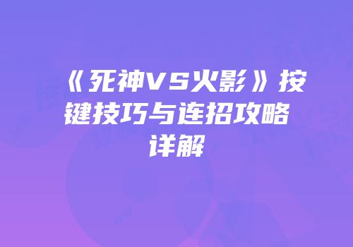 《死神VS火影》按键技巧与连招攻略详解