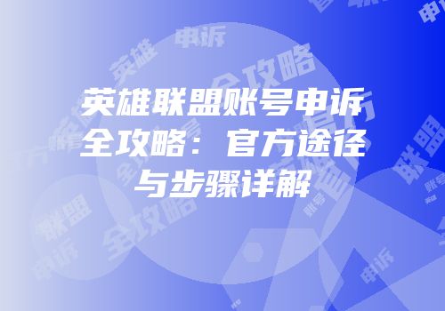 英雄联盟账号申诉全攻略：官方途径与步骤详解