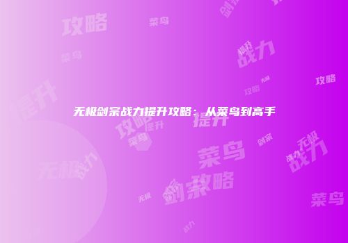 无极剑宗战力提升攻略：从菜鸟到高手