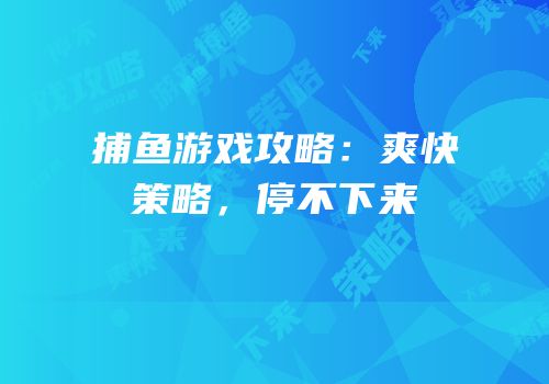 捕鱼游戏攻略：爽快策略，停不下来