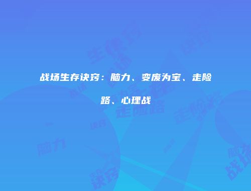 战场生存诀窍：脑力、变废为宝、走险路、心理战
