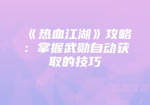 《热血江湖》攻略：掌握武勋自动获取的技巧