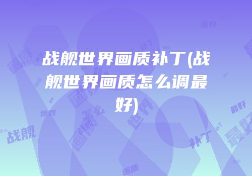 战舰世界画质补丁(战舰世界画质怎么调最好)
