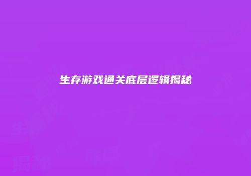 生存游戏通关底层逻辑揭秘