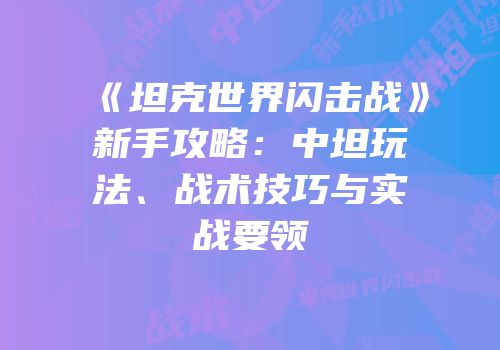 《坦克世界闪击战》新手攻略：中坦玩法、战术技巧与实战要领