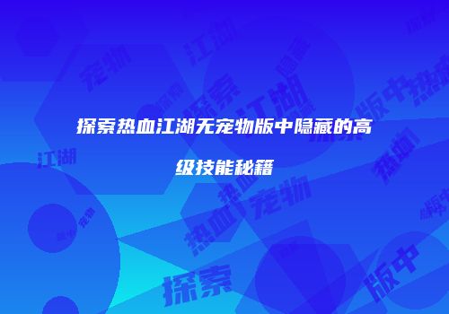 探索热血江湖无宠物版中隐藏的高级技能秘籍