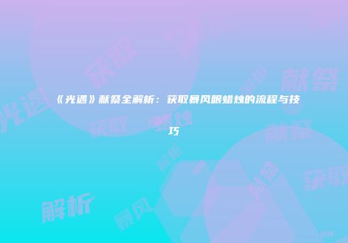 《光遇》献祭全解析：获取暴风眼蜡烛的流程与技巧