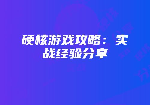硬核游戏攻略：实战经验分享