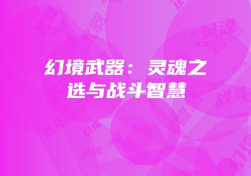 幻境武器：灵魂之选与战斗智慧
