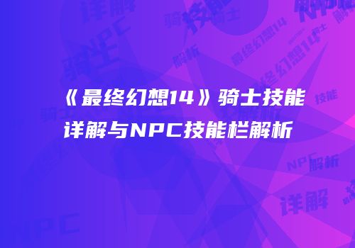 《最终幻想14》骑士技能详解与NPC技能栏解析