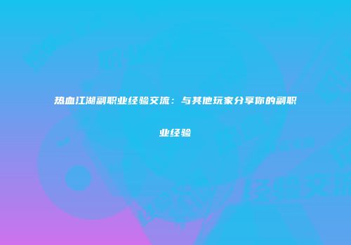 热血江湖副职业经验交流：与其他玩家分享你的副职业经验
