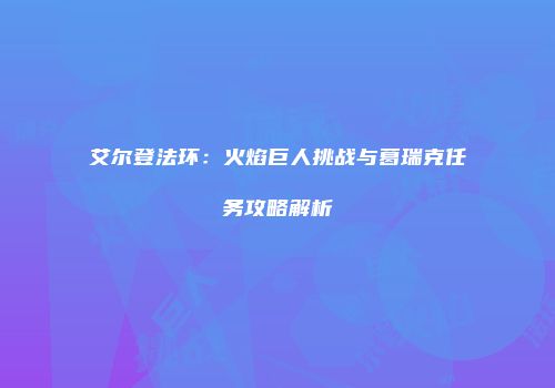 艾尔登法环：火焰巨人挑战与葛瑞克任务攻略解析
