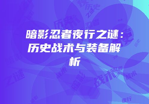 暗影忍者夜行之谜：历史战术与装备解析