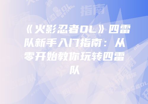 《火影忍者OL》四雷队新手入门指南：从零开始教你玩转四雷队