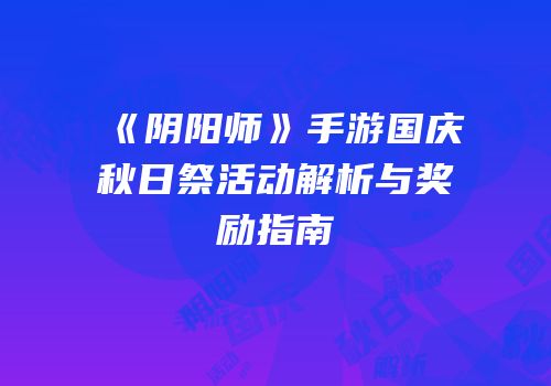 《阴阳师》手游国庆秋日祭活动解析与奖励指南