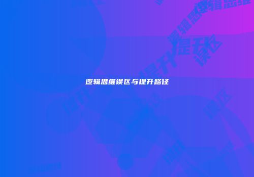 逻辑思维误区与提升路径