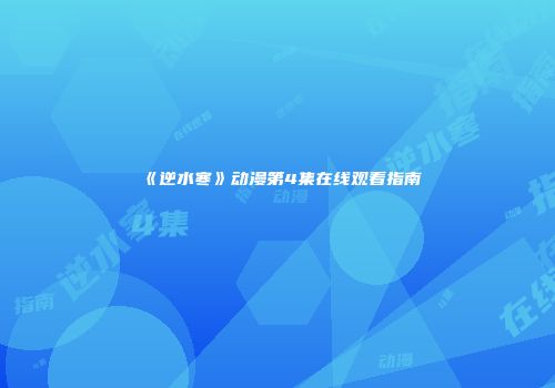 《逆水寒》动漫第4集在线观看指南