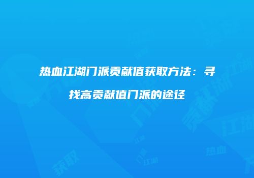 热血江湖门派贡献值获取方法：寻找高贡献值门派的途径