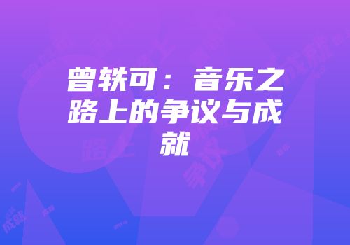 曾轶可：音乐之路上的争议与成就