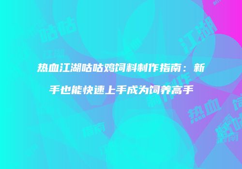 热血江湖咕咕鸡饲料制作指南：新手也能快速上手成为饲养高手